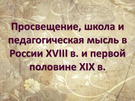 Просвещение, школа и педагогическая мысль в России 18 в. и первой половине 19 в. 2 часть