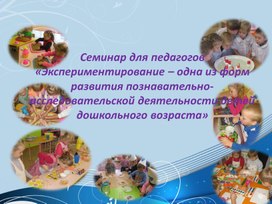Семинар для педагогов«Экспериментирование – одна из форм развития познавательно- исследовательской деятельности детей дошкольного возраста»