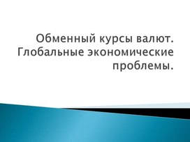 Экономика. Обменный курсы валют. Глобальные экономические проблемы