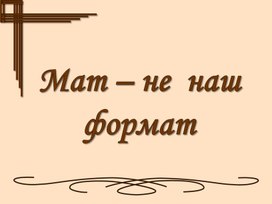 Разработка классного часа "Мат - не наш формат"