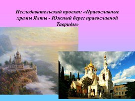 Исследовательский проект: «Православные  храмы Ялты - Южный берег православной Тавриды»