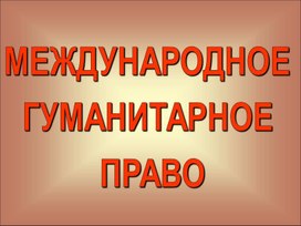 Презентация к уроку в 11 кл. "Международное гуманитарное право"