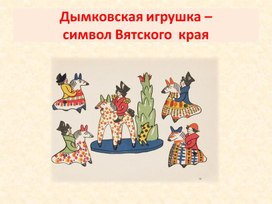 Презентация "Дымковская игрушка – символ Вятского  края"