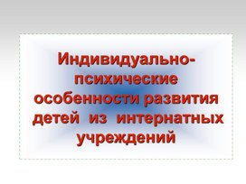Обложка для материала Индивидуально-психологические особенности детей из интернатных учреждений.