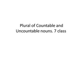 2 Plural of Countable and Uncountable nouns. 7 class