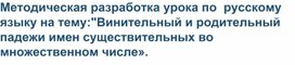 Методическая разработка урока по  русскому языку на тему:"Винительный и родительный падежи имен существительных во множественном числе».