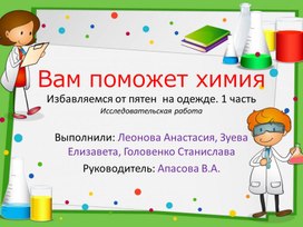 Презентация по исследовательской работе "Вам поможет химия. Избавляемся от пятен на одежде"  1 часть