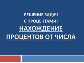 Нахождение проценты от числа  и числа по его процентам