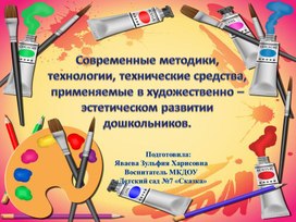 Презентация "Современные методики, технологии, технические средства, применяемые в художественно – эстетическом развитии дошкольников.
