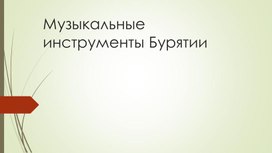 Презентация по музыке на тему  "Музыкальные инструменты Бурятии"  (6 класс, музыка)