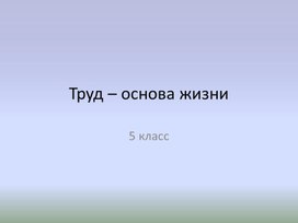 Презентация к уроку обществознания "Труд - основа жизни" 5 класс