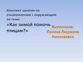 Презентация занятия по ознакомлению с окружающим "Как помочь зимующим птицам?" для детей подготовительной группы