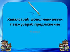 Презентация урока на аварском языке "Хъвалсараб  дополнениелъун тIаджубараб предложение"