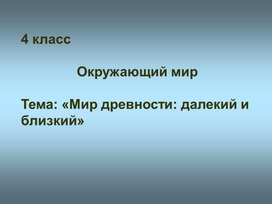 4 класс. Презентация Мир древности далёкий и близкий