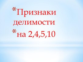 Презентация урока" Признаки делимости на 2,5,10 и 4"