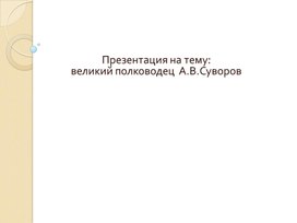 Презентация по истории. Тема: Великий полководец  А.В.Суворов (7 класс).