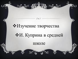 ЛИТЕРАТУРА.УРОК ПРЕЗЕНТАЦИЯ ПО ТВОРЧЕСТВУ КУПРИНА,