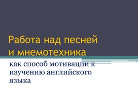 Презентация по теме "Работа над песней и мнемотехника как способ мотивации к изучению английского языка"