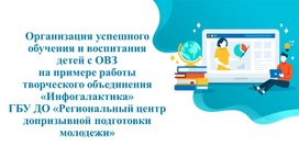 Презентация "Организация успешного обучения и воспитания детей с ОВЗ на примере работы объединения "Инфогалактика" ГБУ ДО "Региональный центр допризывной подготовки молодежи"