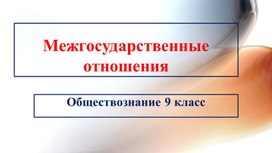 Презентация по обществознанию 9 класс "Межгосударственные отношения"