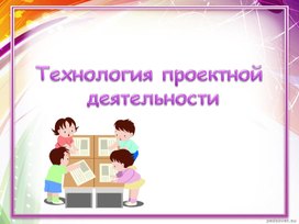 Презентация на тему "Технология проектной  деятельности"