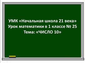 Презентация по теме "Число 10 " 1 класс ,программа "Начальная школа 21 века"