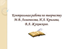 Презентация на тему "Контрольная работа по творчеству М.В. Ломоносова, И.А. Крылова, В.А. Жуковского."