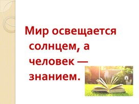 Мир освещается солнцем, а человек знанием