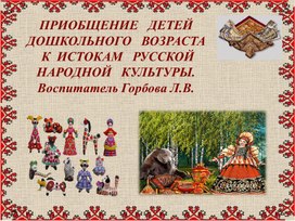 Обложка для материала ПРИОБЩЕНИЕ   ДЕТЕЙ ДОШКОЛЬНОГО   ВОЗРАСТА   К  ИСТОКАМ   РУССКОЙ НАРОДНОЙ   КУЛЬТУРЫ.