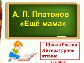 Презентация по литературному чтению на тему: "А. П. Платонов "Ещё про маму", 3 класс. Школа России."