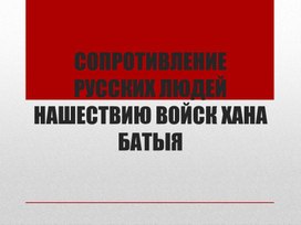 Обложка для материала Презентация "Сопротивление русских людей нашествию войск хана Батыя"