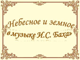 Презентация к уроку музыки в 6 классе по теме Небесное и земное в творчестве И.С. Баха.