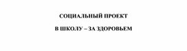 Обложка для материала СОЦИАЛЬНЫЙ ПРОЕКТ  В ШКОЛУ – ЗА ЗДОРОВЬЕМ