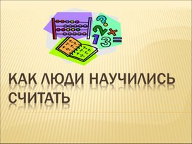 ПРезентация для уроков математики в начальной школе  " Как люди научились считать"