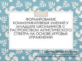 ФОРМИРОВАНИЕ КОММУНИКАТИВНЫХ УМЕНИЙ У МЛАДШИХ ШКОЛЬНИКОВ С РАСТРОЙСТВОМ АУТИСТИЧЕСКОГО СПЕКТРА НА ОСНОВЕ ИГРОВЫХ УПРАЖНЕНИЙ