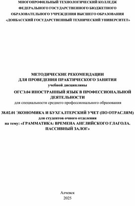 Обложка для материала МЕТОДИЧЕСКИЕ РЕКОМЕНДАЦИИ ДЛЯ ПРОВЕДЕНИЯ ПРАКТИЧЕСКОГО ЗАНЯТИЯ учебной дисциплины ОГСЭ.04 ИНОСТРАННЫЙ ЯЗЫК В ПРОФЕССИОНАЛЬНОЙ ДЕЯТЕЛЬНОСТИ для специальности среднего профессионального образования  38.02.01 ЭКОНОМИКА И БУХГАЛТЕРСКИЙ УЧЕТ (ПО ОТРАСЛЯМ)  для студентов очного отделения на тему: «ГРАММАТИКА: ВРЕМЕНА АНГЛИЙСКОГО ГЛАГОЛА. ПАССИВНЫЙ ЗАЛОГ»