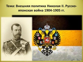 Презентация по истории России на тему: "Внешняя политика Николая II. Русско-японская война 1904-1905 гг."