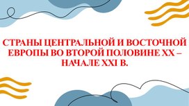 Презентация СТРАНЫ ЦЕНТРАЛЬНОЙ И ВОСТОЧНОЙ ЕВРОПЫ ВО ВТОРОЙ ПОЛОВИНЕ XX – НАЧАЛЕ XXI В.