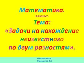 Презентация по математике. Тема: "Задачи на нахождение неизвестного по двум разностям".