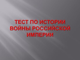 Тест- презентация  по истории "ВОЙНЫ РОССИЙСКОЙ ИМПЕРИИ"