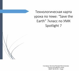 Технологическая карта урока по теме: “Save the Earth” 7класс по УМК Spotlight 7