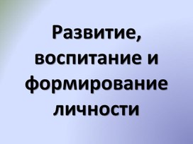 Развитие, воспитание и формирование личности