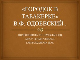 ПРЕЗЕНТАЦИЯ  «ГОРОДОК В ТАБАКЕРКЕ»В.Ф. ОДОЕВСКИЙ