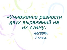 Презентация "Умножение разности двух выражений на их сумму"