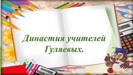 Обложка для материала Презентация "Династия учителей Гуляевых"