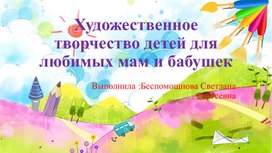 Обложка для материала Консультация для родителей "Художественное творчество детей для любимых мам и бабушек"
