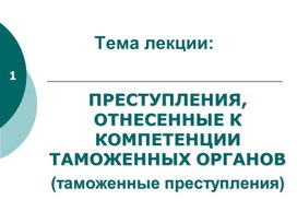 Преступления, отнесенные к компетенции таможенных органов (таможенные преступления)