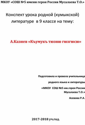 Конспект урока родной (кумыкской)      литературе  в 9 классе на тему:   А.Казиев «Къумукъ тюзню гюзгюсю»