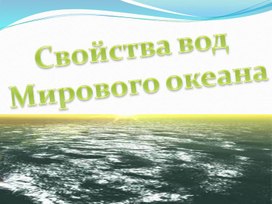 Презентация к уроку географии по теме "Свойства океанической воды"