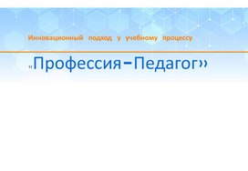 Инновационный подход к обучению " Профессия-педагог"